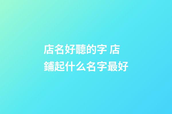 店名好聽的字 店鋪起什么名字最好-第1張-店鋪起名-玄機(jī)派